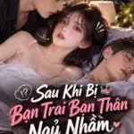 Sau Khi Bị Bạn Trai Bạn Thân Ngủ Nhầm