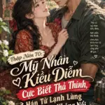 Thập Niên 70: Mỹ Nhân Kiều Diễm Cực Biết Thả Thính, Hán Tử Lạnh Lùng Chống Đỡ Không Nổi